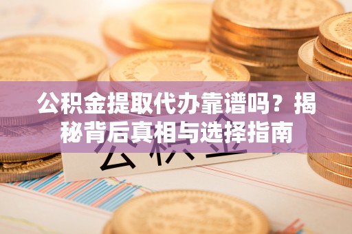 大村公积金提取代办靠谱吗？揭秘背后真相与选择指南