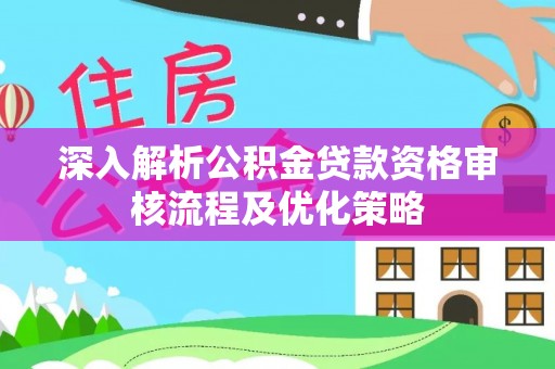 大村深入解析公积金贷款资格审核流程及优化策略