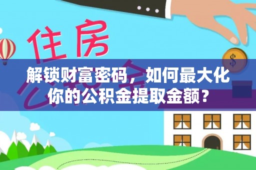大村解锁财富密码，如何最大化你的公积金提取金额？