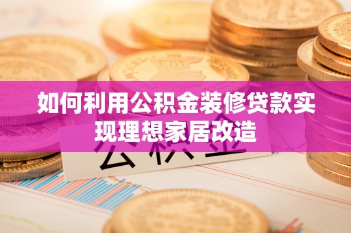 大村如何利用公积金装修贷款实现理想家居改造
