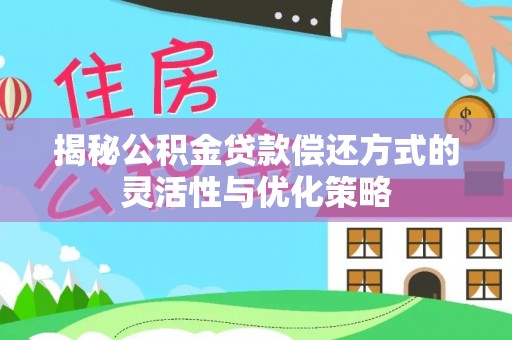 大村揭秘公积金贷款偿还方式的灵活性与优化策略
