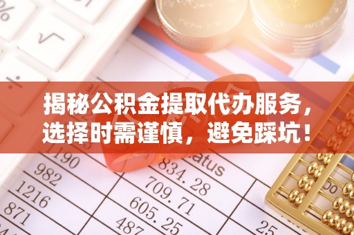 大村揭秘公积金提取代办服务，选择时需谨慎，避免踩坑！
