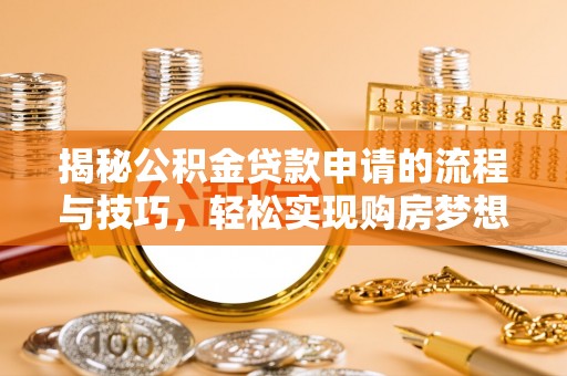 大村揭秘公积金贷款申请的流程与技巧，轻松实现购房梦想