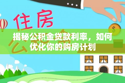 大村揭秘公积金贷款利率，如何优化你的购房计划