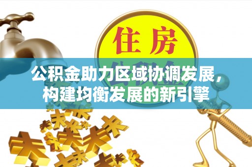 大村公积金助力区域协调发展，构建均衡发展的新引擎