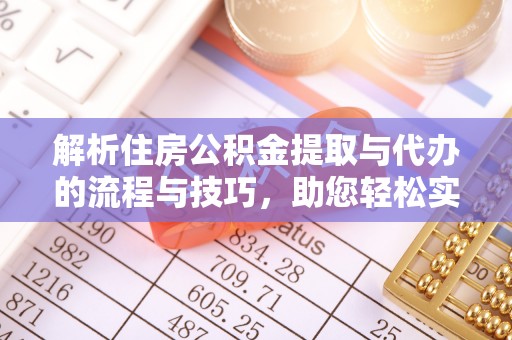 大村解析住房公积金提取与代办的流程与技巧，助您轻松实现资金流动