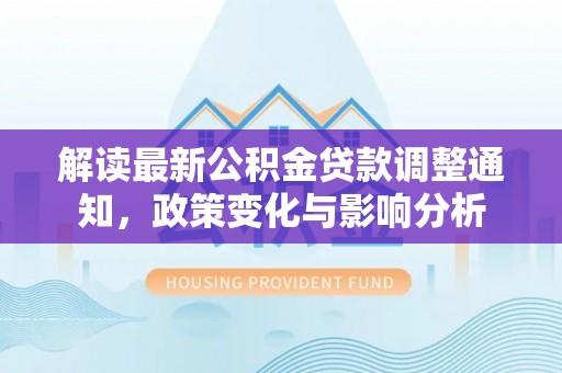 大村解读最新公积金贷款调整通知，政策变化与影响分析