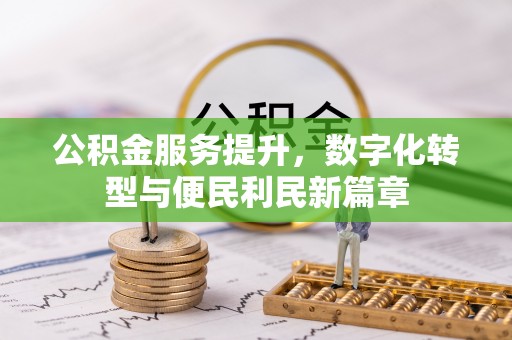 大村公积金服务提升，数字化转型与便民利民新篇章