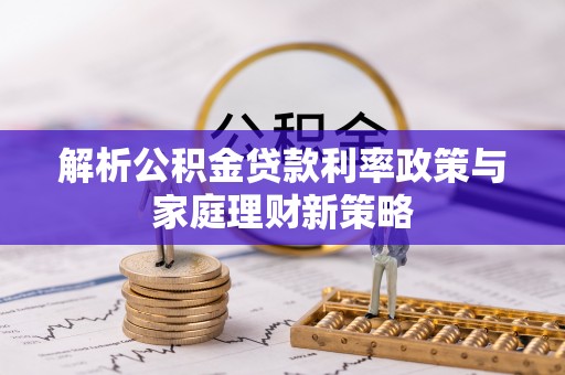 大村解析公积金贷款利率政策与家庭理财新策略