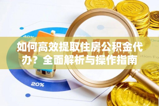 大村如何高效提取住房公积金代办？全面解析与操作指南