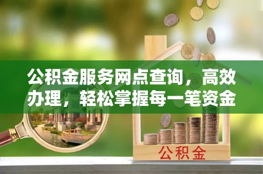 大村公积金服务网点查询，高效办理，轻松掌握每一笔资金动态