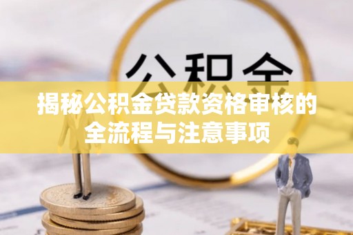 大村揭秘公积金贷款资格审核的全流程与注意事项