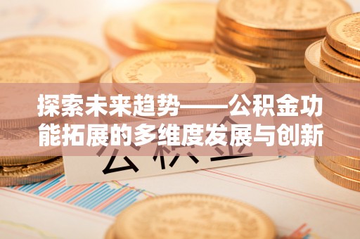 大村探索未来趋势——公积金功能拓展的多维度发展与创新