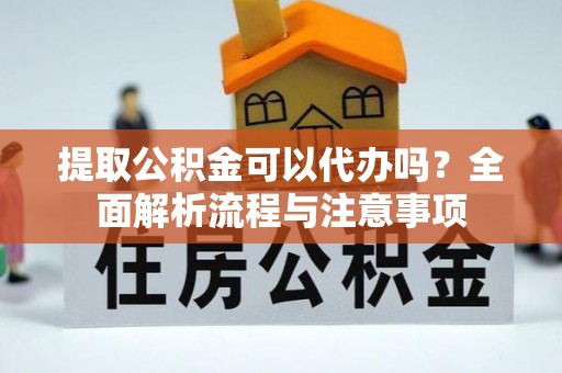 大村提取公积金可以代办吗？全面解析流程与注意事项