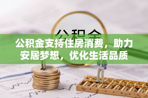 大村公积金支持住房消费，助力安居梦想，优化生活品质
