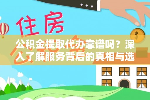 大村公积金提取代办靠谱吗？深入了解服务背后的真相与选择指南